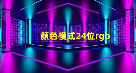 顏色模式24位rgb真彩色是什么意思 照片顏色模式rgb啥意思